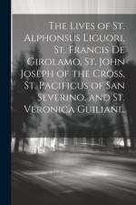 The Lives of St. Alphonsus Liguori, St. Francis De Girolamo, St. John Joseph of the Cross, St. Pacificus of San Severino, and St. Veronica Guiliani.. af Anonymous