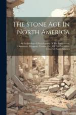 The Stone Age In North America: An Archæological Encyclopedia Of The Implements, Ornaments, Weapons, Utensils, Etc., Of The Prehistoric Tribes Of Nort af Anonymous