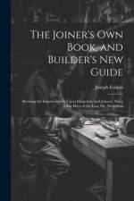 The Joiner's Own Book, and Builder's New Guide: Shewing the Improvements Upon Carpentry and Joinery, Since the Days of the Late Mr. Nicholson af Joseph Galpin