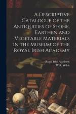 A Descriptive Catalogue of the Antiquities of Stone, Earthen and Vegetable Materials in the Museum of the Royal Irish Academy af Royal Irish Academy