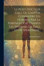 Le Petit Docteur Gall Ou L'art De Connaître Les Hommes Par La Phrénologie, D'après Les Systèmes De Gall Et De Spurzheim... af Alexandre David