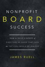 Nonprofit Board Success: How to Build a Board of Directors So Good That Even the Top CEOs Would Be Jealous af James Ruell