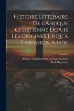 Histoire littéraire de l'Afrique chrétienne depuis les origines jusqu'à l'invasion arabe af Paul Monceaux