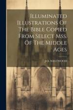 Illuminated Illustrations Of The Bible Copied From Select Mss. Of The Middle Ages af J. O. Westwood