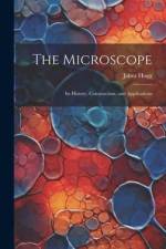 The Microscope: Its History, Construction, and Applications af Jabez Hogg