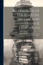 A Lexilogus of the English, Malay, and Chinese Languages: Comprehending the Vernacular Idioms of the Last in the Hok-keen and Canton Dialects af Anonymous