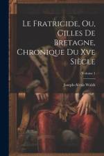 Le Fratricide, Ou, Gilles De Bretagne, Chronique Du Xve Siècle; Volume 1 af Joseph-Alexis Walsh
