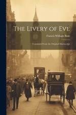 The Livery of Eve: Translated From the Original Manuscript af Francis William Bain