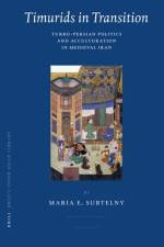 Timurids in Transition: Turko-Persian Politics and Acculturation in Medieval Iran af Maria Subtelny