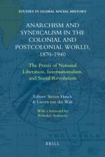 Anarchism and Syndicalism in the Colonial and Postcolonial World, 1870-1940: The Praxis of National Liberation, Internationalism, and Social Revolutio