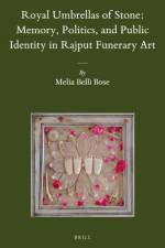 Royal Umbrellas of Stone: Memory, Politics, and Public Identity in Rajput Funerary Art af Melia Belli Bose