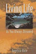 Living Life as You Always Dreamed: A simple guide to the life you are born to live af Angelica Rose