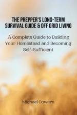 The Prepper's Long-Term Survival Guide and Off Grid Living: A Complete Guide to Building Your Homestead and Becoming Self-Sufficient af Michael Cowern
