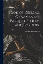 Book of Designs, Ornamental Parquet Floors and Borders. af Interior Hardwood Co