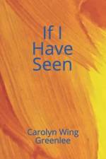 If I Have Seen af Carolyn Wing Greenlee