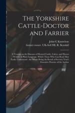 The Yorkshire Cattle-doctor and Farrier: a Treatise on the Diseases of Horned Cattle, Calves, and Horses; Written in Plain Language, Which Those Who C af John C. Knowlson