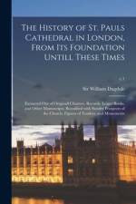 The History of St. Pauls Cathedral in London, From Its Foundation Untill These Times: Extracted out of Originall Charters. Records. Leiger Books, and af William Dugdale