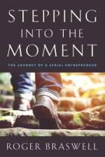 Stepping into the Moment: The Journey of a Serial Entrepreneur af Roger Braswell