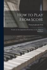 How to Play From Score: Treatise on Accompaniment From Score on the Organ or Pianoforte af Francois-Joseph Fetis