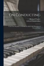 On Conducting: (Ueber Das Dirigiren): a Treatise on Style in the Execution of Classical Music af Richard Wagner