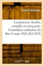 La princesse Aurélie, comédie en cinq actes et en vers. Comédiens ordinaires du Roi, 6 mars 1828 af Casimir Delavigne