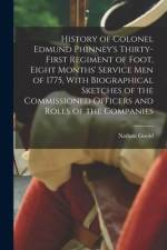 History of Colonel Edmund Phinney's Thirty-first Regiment of Foot, Eight Months' Service men of 1775, With Biographical Sketches of the Commissioned O af Nathan Goold