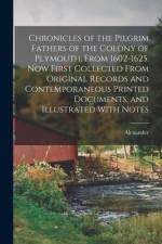 Chronicles of the Pilgrim Fathers of the Colony of Plymouth, From 1602-1625. Now First Collected From Original Records and Contemporaneous Printed Doc