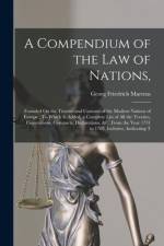 A Compendium of the Law of Nations,: Founded On the Treaties and Customs of the Modern Nations of Europe: To Which Is Added, a Complete List of All th af Georg Friedrich Martens
