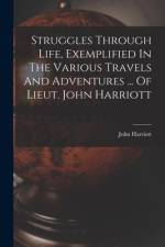Struggles Through Life, Exemplified In The Various Travels And Adventures ... Of Lieut. John Harriott af John Harriott