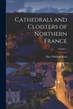 Cathedrals and Cloisters of Northern France; Volume 1 af Elise Whitlock Rose