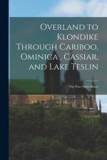 Overland to Klondike Through Cariboo, Ominica, Cassiar, and Lake Teslin: The Poor Man's Route af Anonymous