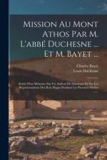 Mission Au Mont Athos Par M. L'abbé Duchesne ... Et M. Bayet ...: Suivie D'un Mémoire Sur Un Ambon De Salonique Et Sur Les Représentations Des Rois Ma af Louis Duchesne