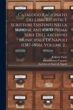 Catalogo Ragionato Dei Libri Registri E Scritture Esistenti Nella Sezione Antica O Prima Serie Dell'archivio Municipale Di Napoli (1387-1806), Volume af Bartolommeo Capasso
