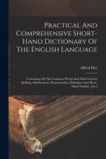 Practical And Comprehensive Short-hand Dictionary Of The English Language: Containing All The Common Words And Their Correct Spelling, Syllabication, af Alfred Day
