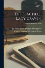 The Beautiful Lady Craven: The Original Memoirs Of Elizabeth, Baroness Craven, Afterwards Margravine Of Anspach And Bayreuth And Princess Berkele af Elizabeth Craven Craven (Baroness)