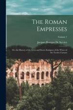 The Roman Empresses: Or, the History of the Lives and Secret Intrigues of the Wives of the Twelve Caesars; Volume 1 af Jacques Roergas De Serviez