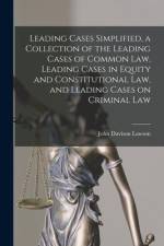 Leading Cases Simplified, a Collection of the Leading Cases of Common Law, Leading Cases in Equity and Constitutional Law, and Leading Cases on Crimin af John Davison Lawson