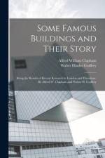 Some Famous Buildings and Their Story; Being the Results of Recent Research in London and Elsewhere. By Alfred W. Clapham and Walter H. Godfrey af Walter Hindes Godfrey