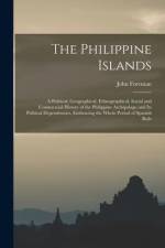 The Philippine Islands: A Political, Geographical, Ethnographical, Social and Commercial History of the Philippine Archipelago and Its Politic