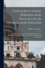 Conversational Phrases and Dialogues in French and English: Compiled Chiefly From the 18Th and Last Paris Ed. of Bellenger's Conversational Phrases: W af William A. Bellenger