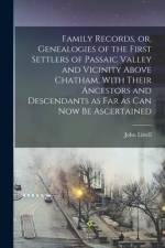 Family Records, or, Genealogies of the First Settlers of Passaic Valley and Vicinity Above Chatham, With Their Ancestors and Descendants as Far as Can af John Littell