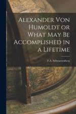 Alexander Von Humoldt or What May Be Accomplished in a Lifetime af F. A. Schwarzenberg