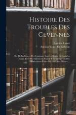 Histoire Des Troubles Des Cevennes: Ou, De La Guerre Des Camisars, Sous Le Regne De Louis Le Grand; Tirée De Manuscrits Secrets & Autentiques & Des Ob af Antoine Court de Gebelin