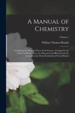 A Manual of Chemistry: Containing the Principal Facts of the Science, Arranged in the Order in Which They Are Discussed and Illustrated in th af William Thomas Brande