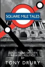 Square Mile Tales: Biographical Memoir From A City Banking Veteran af Tony Drury