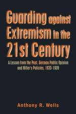 Guarding Against Extremism in the 21St Century: A Lesson from the Past. German Public Opinion and Hitler's Policies, 1933-1939 af Anthony R. Wells