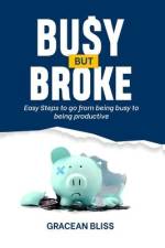 Busy But Broke: Easy Steps to go from being busy to being productive af Gracean Bliss