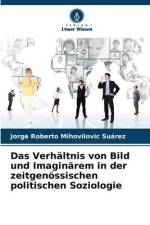Das Verhältnis von Bild und Imaginärem in der zeitgenössischen politischen Soziologie af Jorge Roberto Mihovilovic Suárez