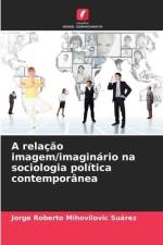 A relação imagem/imaginário na sociologia política contemporânea af Jorge Roberto Mihovilovic Suárez