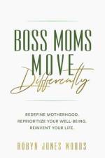 Boss Moms Move Differently: Redefine Motherhood. Reprioritize Your Well-being. Reinvent Your Life. af Robyn Jones Woods